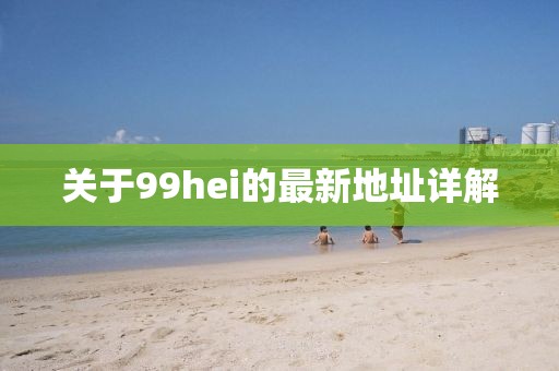 關(guān)于99hei的最新地址詳解