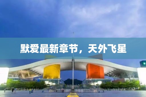 默愛最新章節(jié)，天外飛星