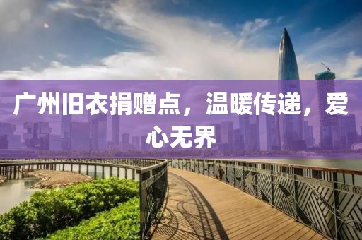 廣州舊衣捐贈(zèng)點(diǎn)，溫暖傳遞，愛心無界