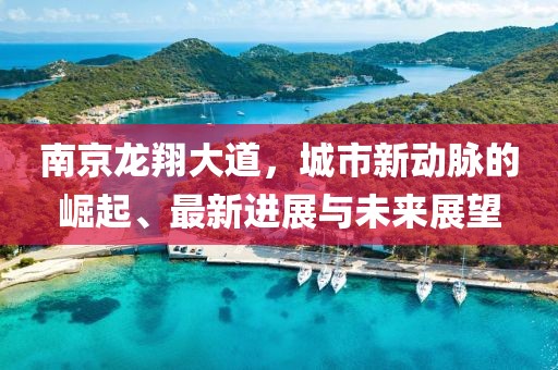 南京龍翔大道，城市新動脈的崛起、最新進展與未來展望