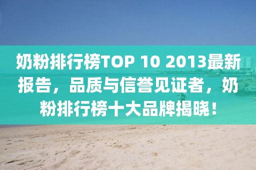 奶粉排行榜TOP 10 2013最新報(bào)告，品質(zhì)與信譽(yù)見證者，奶粉排行榜十大品牌揭曉！