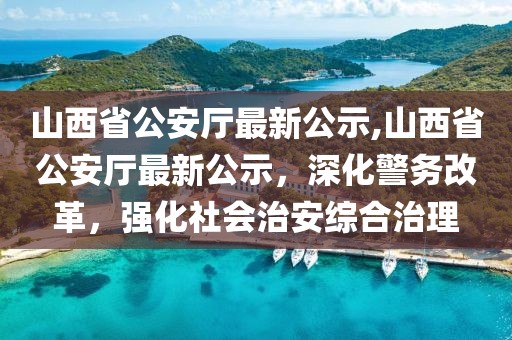 山西省公安廳最新公示,山西省公安廳最新公示，深化警務(wù)改革，強化社會治安綜合治理