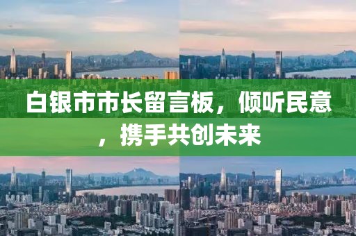 白銀市市長(zhǎng)留言板，傾聽民意，攜手共創(chuàng)未來(lái)