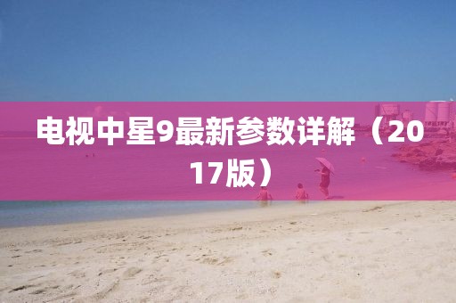 電視中星9最新參數(shù)詳解（2017版）