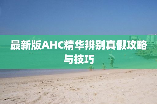 最新版AHC精華辨別真假攻略與技巧
