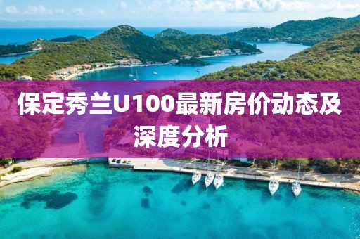 保定秀蘭U100最新房價動態(tài)及深度分析