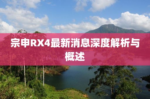 宗申RX4最新消息深度解析與概述