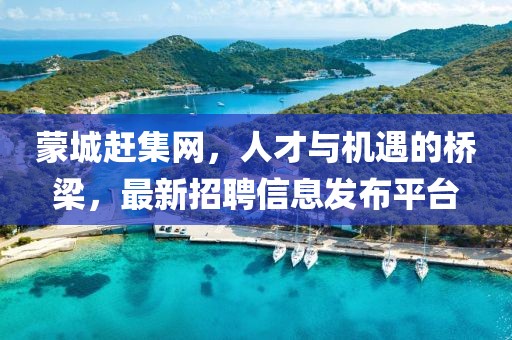 蒙城趕集網(wǎng)，人才與機(jī)遇的橋梁，最新招聘信息發(fā)布平臺(tái)