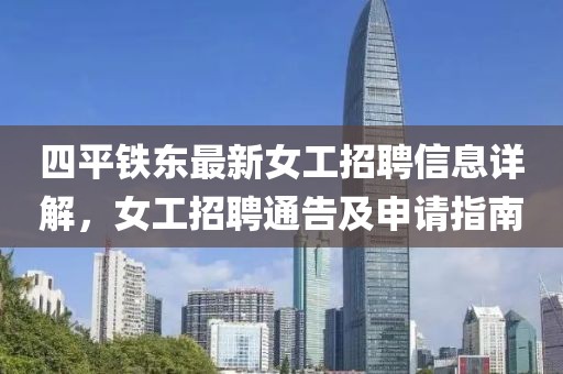 四平鐵東最新女工招聘信息詳解，女工招聘通告及申請指南