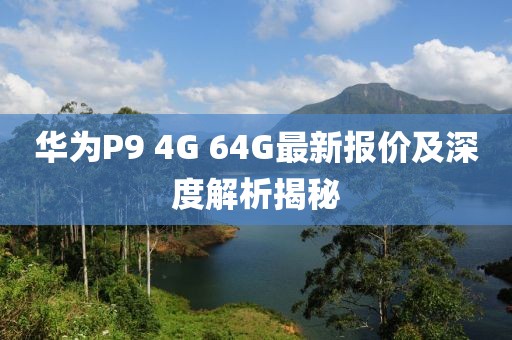 華為P9 4G 64G最新報價及深度解析揭秘