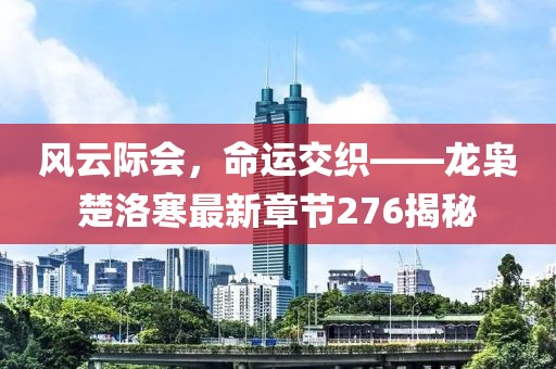 風(fēng)云際會(huì)，命運(yùn)交織——龍梟楚洛寒最新章節(jié)276揭秘