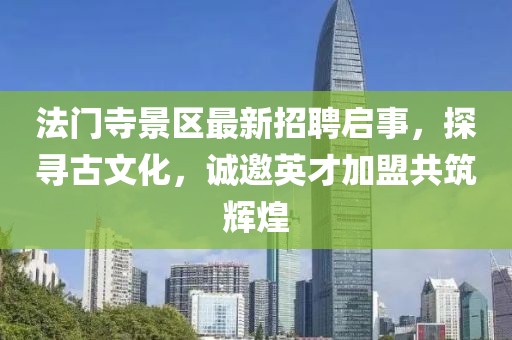 法門寺景區(qū)最新招聘啟事，探尋古文化，誠(chéng)邀英才加盟共筑輝煌