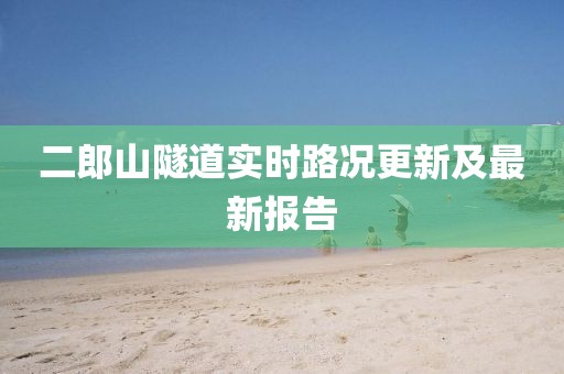 二郎山隧道實(shí)時(shí)路況更新及最新報(bào)告