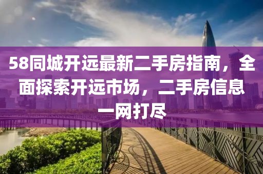 58同城開遠(yuǎn)最新二手房指南，全面探索開遠(yuǎn)市場，二手房信息一網(wǎng)打盡