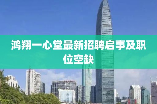 鴻翔一心堂最新招聘啟事及職位空缺