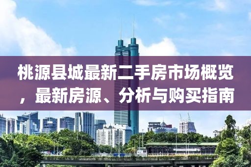 桃源縣城最新二手房市場概覽，最新房源、分析與購買指南