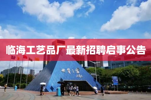 臨海工藝品廠最新招聘啟事公告