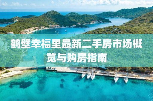 鶴壁幸福里最新二手房市場概覽與購房指南