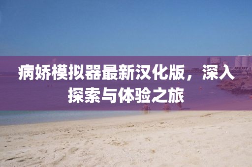 病嬌模擬器最新漢化版，深入探索與體驗之旅