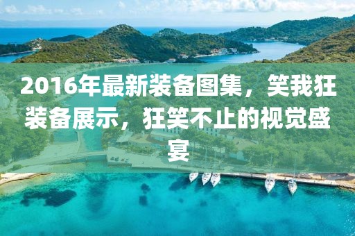 2016年最新裝備圖集，笑我狂裝備展示，狂笑不止的視覺盛宴