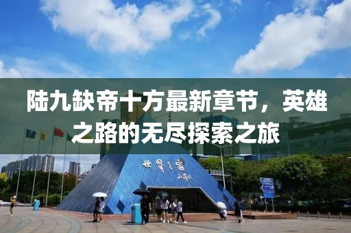 陸九缺帝十方最新章節(jié)，英雄之路的無盡探索之旅