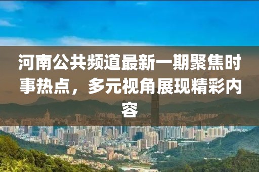 河南公共頻道最新一期聚焦時(shí)事熱點(diǎn)，多元視角展現(xiàn)精彩內(nèi)容