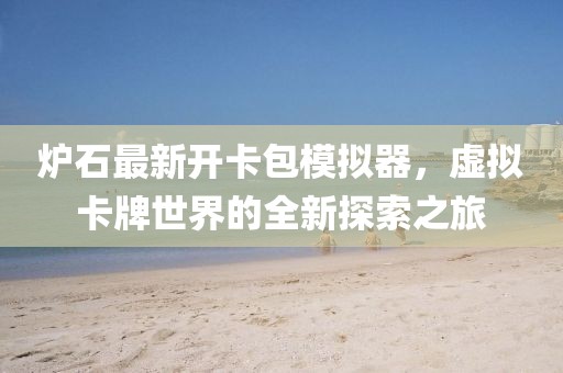 爐石最新開卡包模擬器，虛擬卡牌世界的全新探索之旅