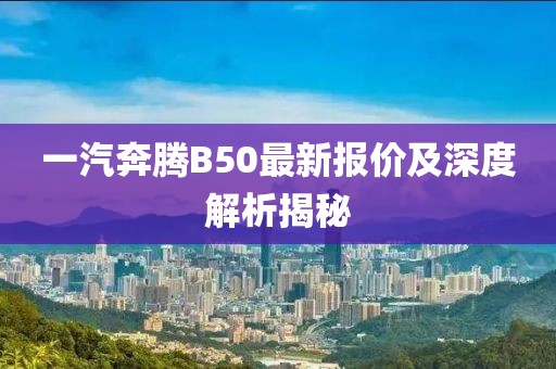 一汽奔騰B50最新報價及深度解析揭秘