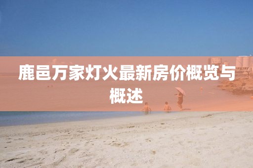 鹿邑萬家燈火最新房價(jià)概覽與概述