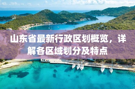 山東省最新行政區(qū)劃概覽，詳解各區(qū)域劃分及特點