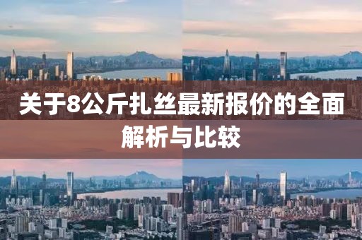 關(guān)于8公斤扎絲最新報價的全面解析與比較