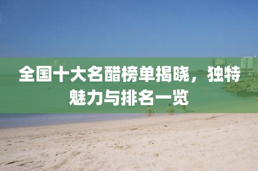 全國十大名醋榜單揭曉，獨(dú)特魅力與排名一覽