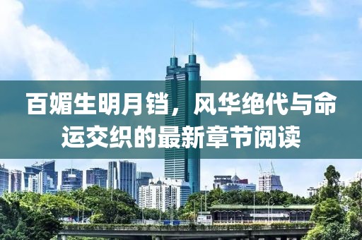 百媚生明月鐺，風(fēng)華絕代與命運(yùn)交織的最新章節(jié)閱讀
