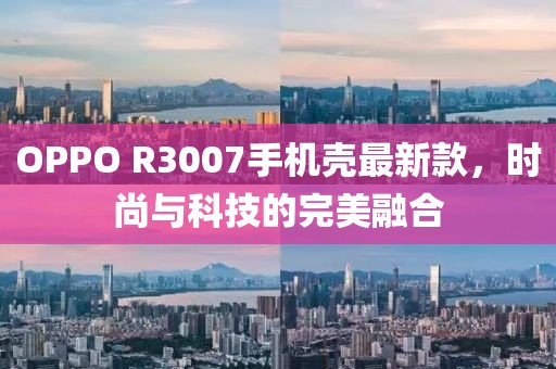 OPPO R3007手機(jī)殼最新款，時(shí)尚與科技的完美融合