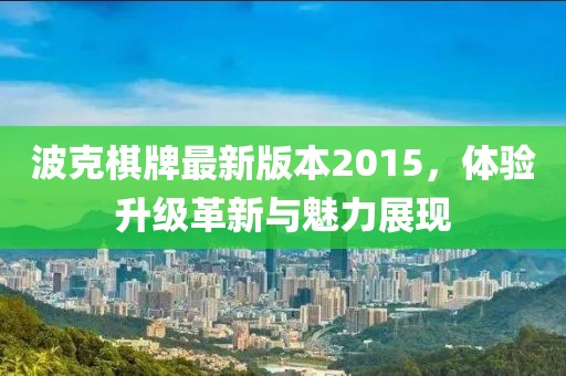 波克棋牌最新版本2015，體驗升級革新與魅力展現(xiàn)