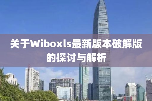 關(guān)于Wiboxls最新版本破解版的探討與解析