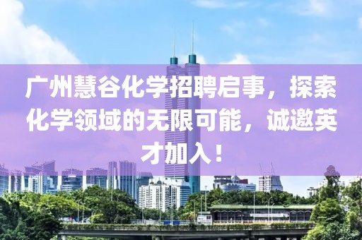 廣州慧谷化學(xué)招聘啟事，探索化學(xué)領(lǐng)域的無限可能，誠邀英才加入！