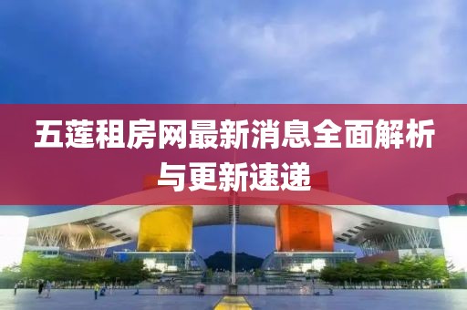 五蓮租房網(wǎng)最新消息全面解析與更新速遞