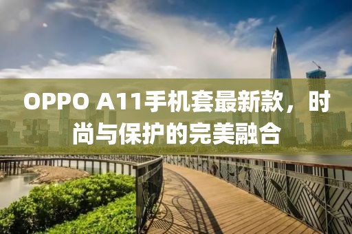 OPPO A11手機(jī)套最新款，時(shí)尚與保護(hù)的完美融合