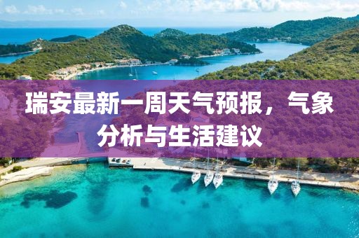 瑞安最新一周天氣預(yù)報，氣象分析與生活建議