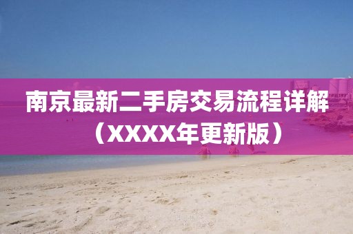 南京最新二手房交易流程詳解（XXXX年更新版）