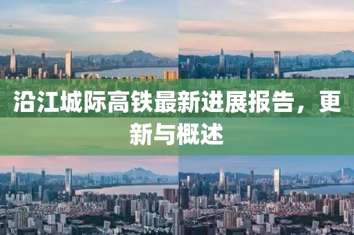 沿江城際高鐵最新進(jìn)展報(bào)告，更新與概述