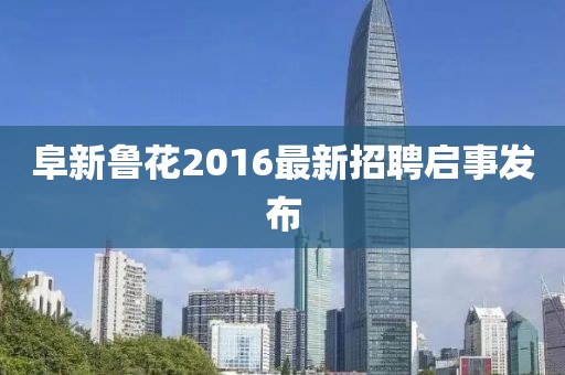 阜新魯花2016最新招聘啟事發(fā)布