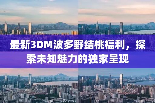最新3DM波多野結(jié)桃福利，探索未知魅力的獨(dú)家呈現(xiàn)