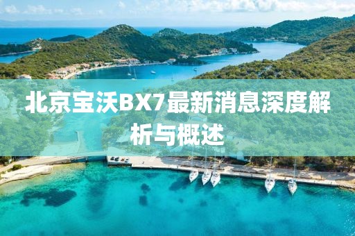 北京寶沃BX7最新消息深度解析與概述