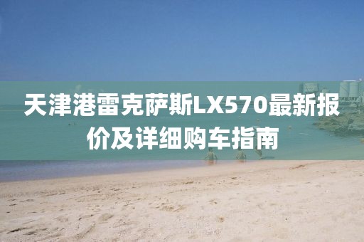 天津港雷克薩斯LX570最新報(bào)價(jià)及詳細(xì)購車指南
