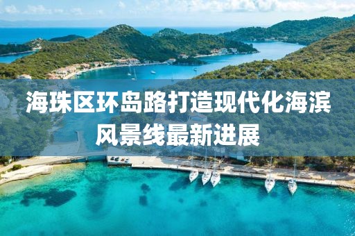 海珠區(qū)環(huán)島路打造現(xiàn)代化海濱風(fēng)景線(xiàn)最新進(jìn)展