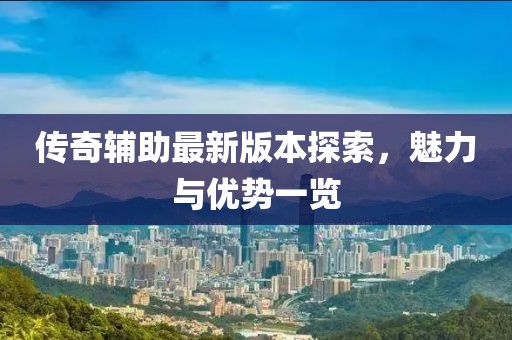 傳奇輔助最新版本探索，魅力與優(yōu)勢一覽