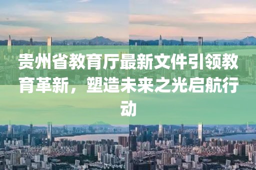 貴州省教育廳最新文件引領(lǐng)教育革新，塑造未來之光啟航行動