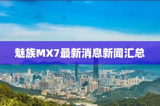 魅族MX7最新消息新聞匯總